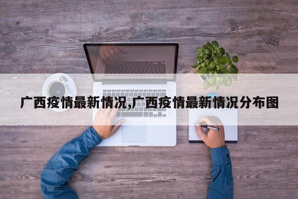 广西疫情最新情况,广西疫情最新情况分布图